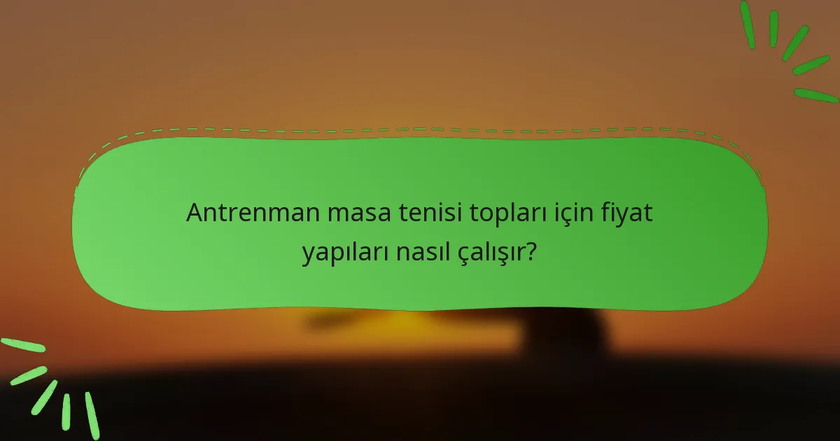 Antrenman masa tenisi topları için fiyat yapıları nasıl çalışır?