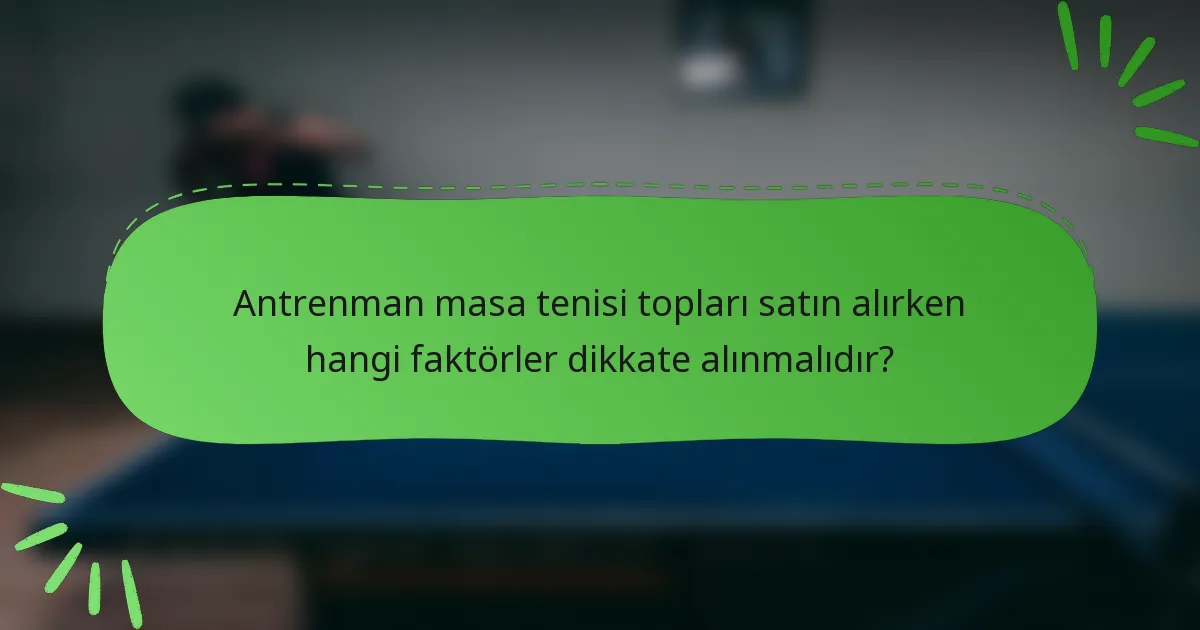 Antrenman masa tenisi topları satın alırken hangi faktörler dikkate alınmalıdır?