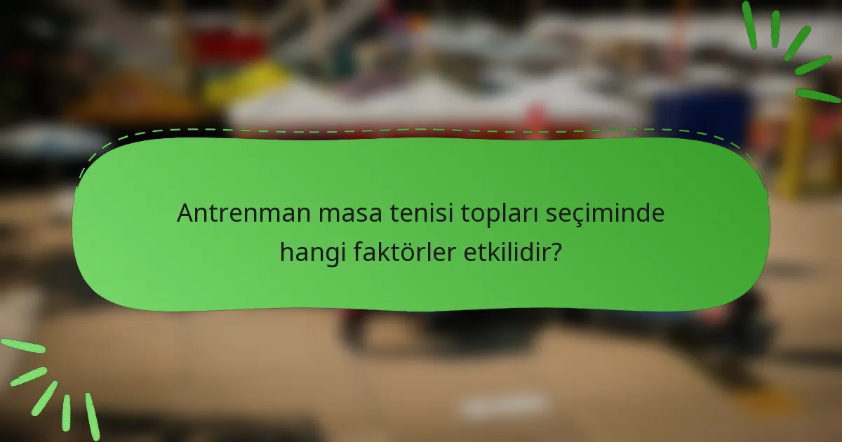 Antrenman masa tenisi topları seçiminde hangi faktörler etkilidir?
