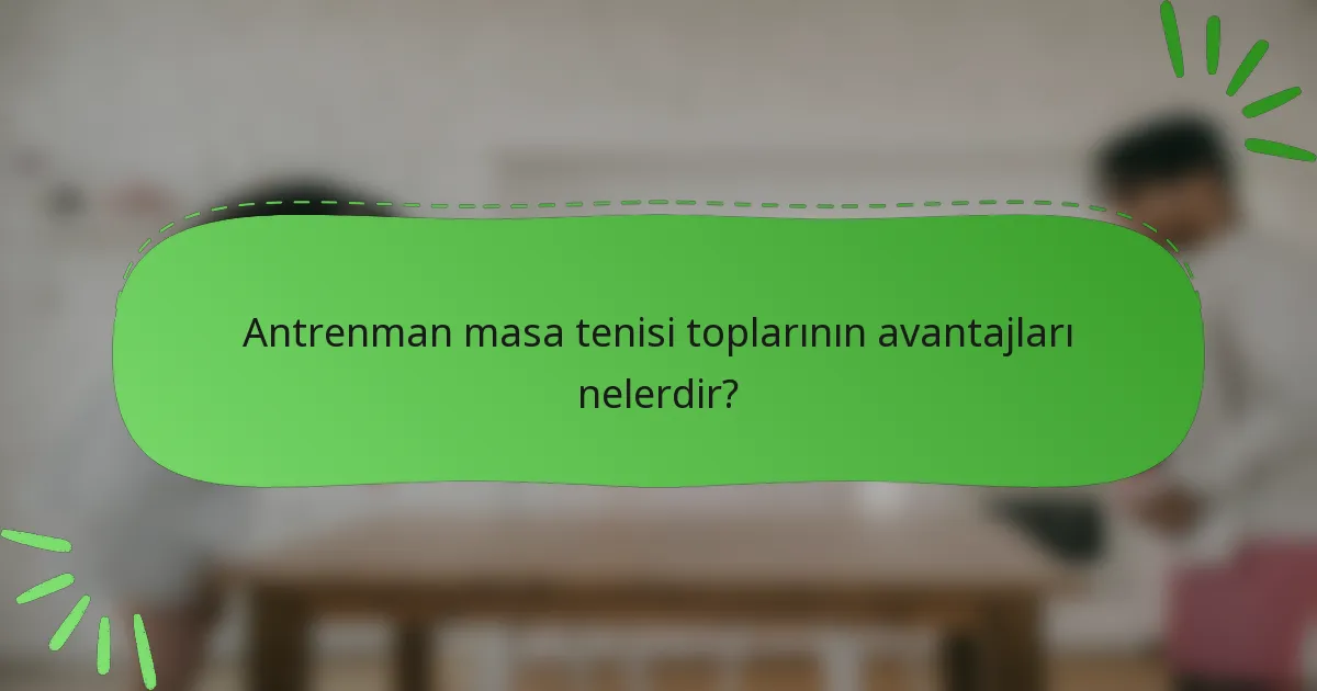 Antrenman masa tenisi toplarının avantajları nelerdir?