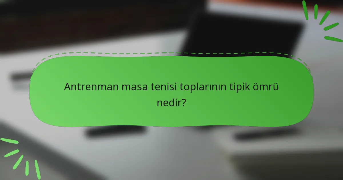 Antrenman masa tenisi toplarının tipik ömrü nedir?