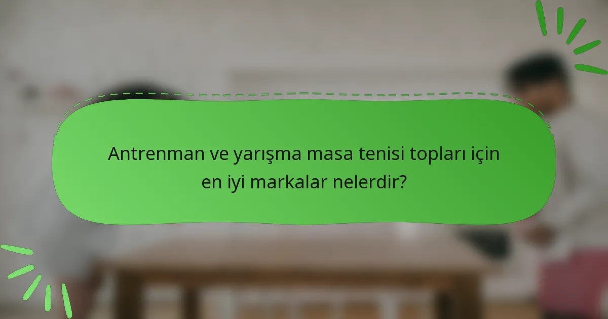 Antrenman ve yarışma masa tenisi topları için en iyi markalar nelerdir?