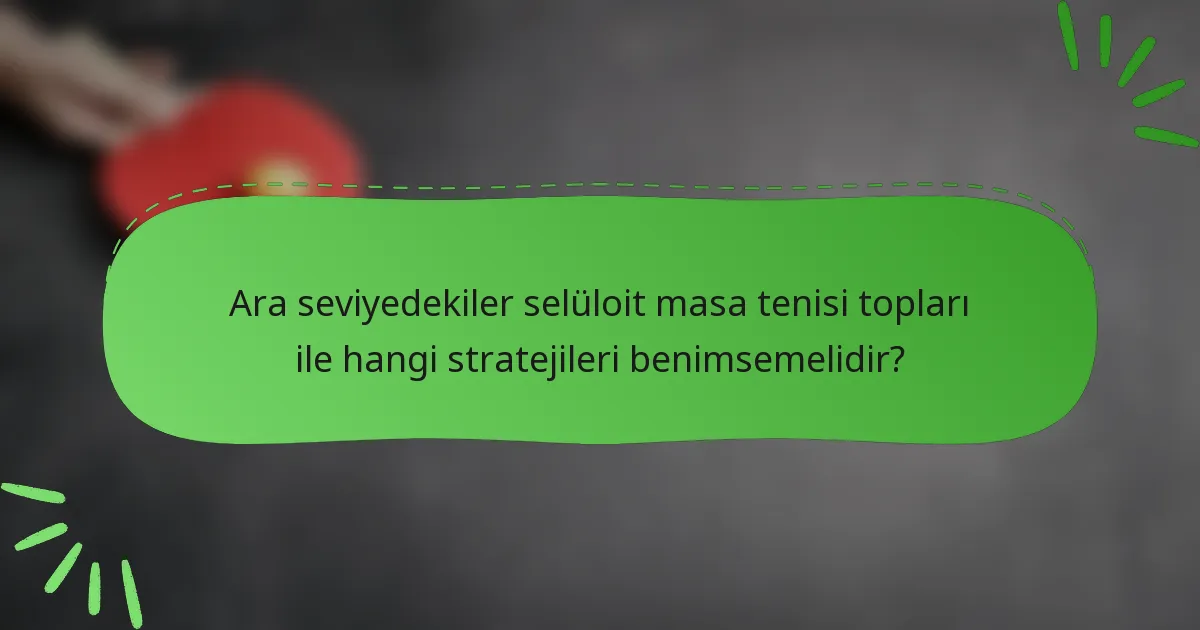 Ara seviyedekiler selüloit masa tenisi topları ile hangi stratejileri benimsemelidir?