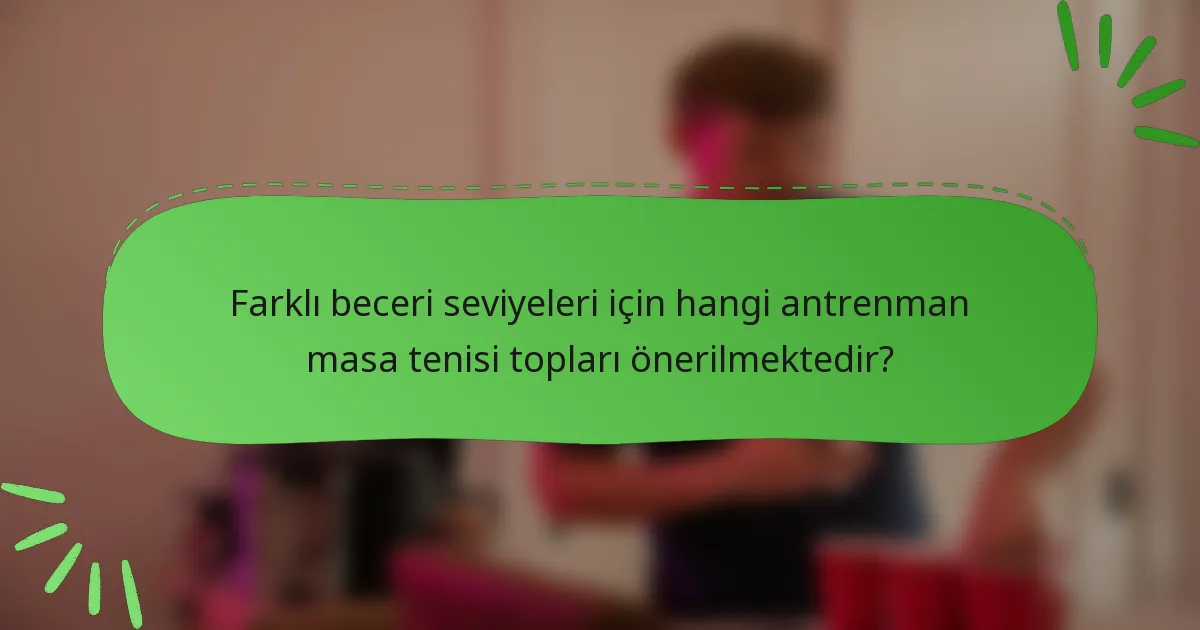 Farklı beceri seviyeleri için hangi antrenman masa tenisi topları önerilmektedir?