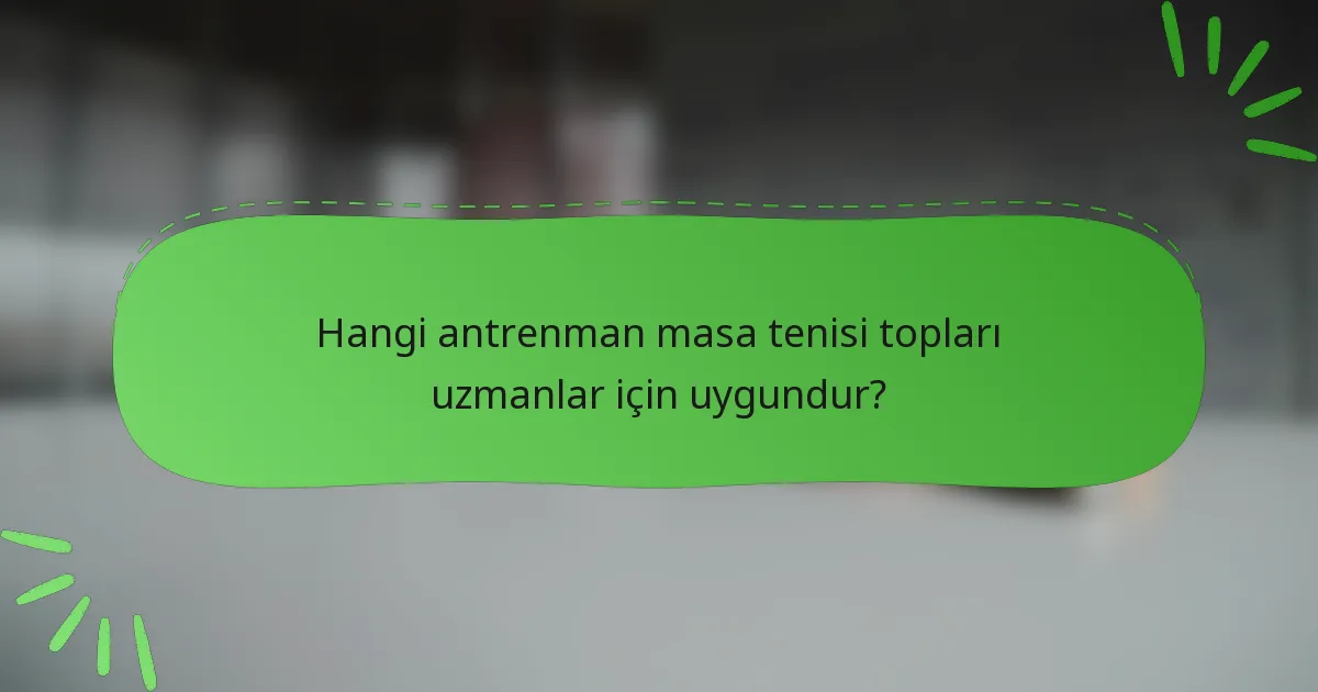 Hangi antrenman masa tenisi topları uzmanlar için uygundur?