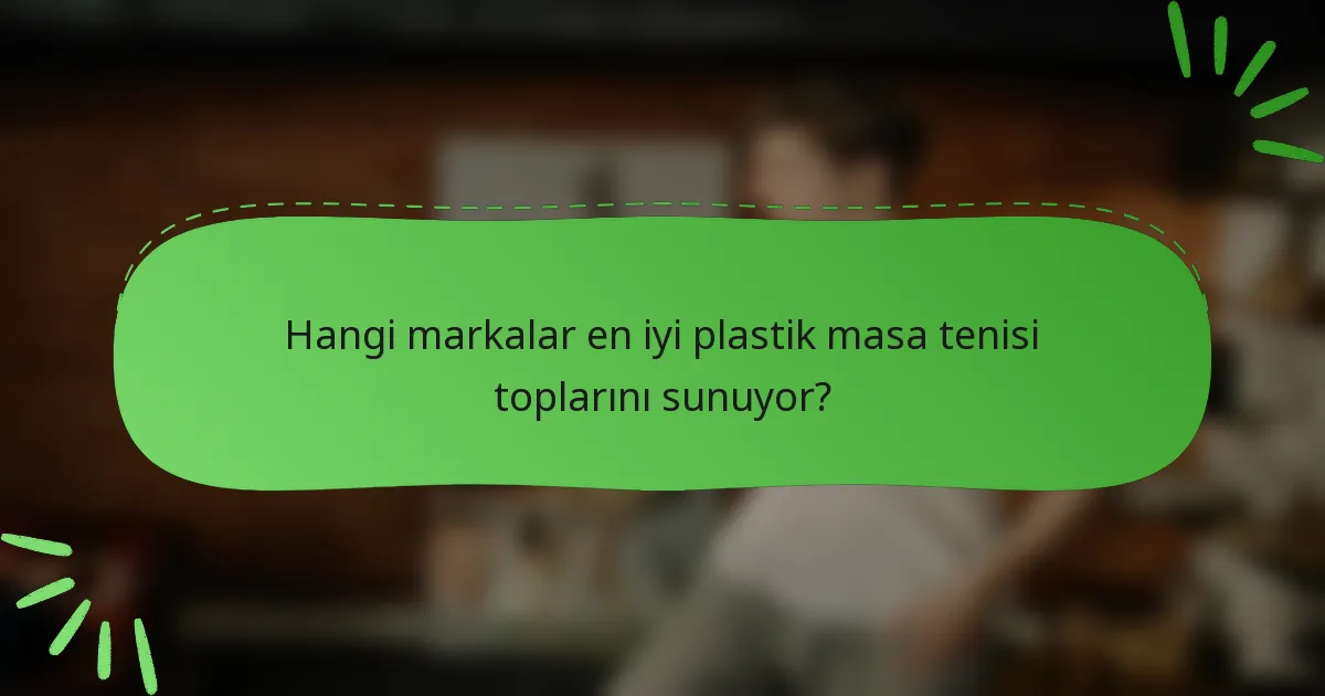Hangi markalar en iyi plastik masa tenisi toplarını sunuyor?