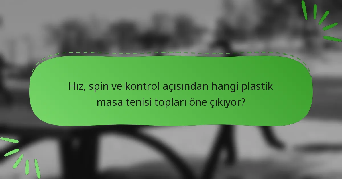 Hız, spin ve kontrol açısından hangi plastik masa tenisi topları öne çıkıyor?