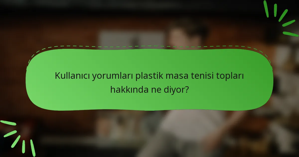 Kullanıcı yorumları plastik masa tenisi topları hakkında ne diyor?