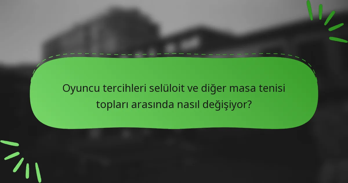 Oyuncu tercihleri selüloit ve diğer masa tenisi topları arasında nasıl değişiyor?