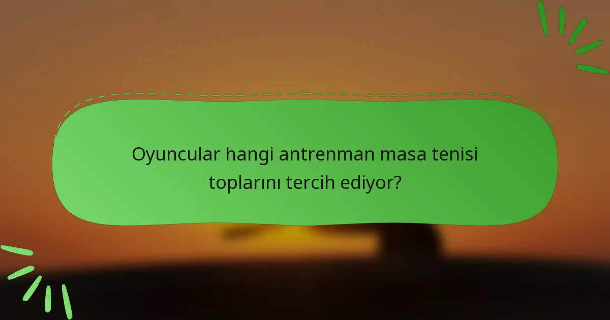 Oyuncular hangi antrenman masa tenisi toplarını tercih ediyor?