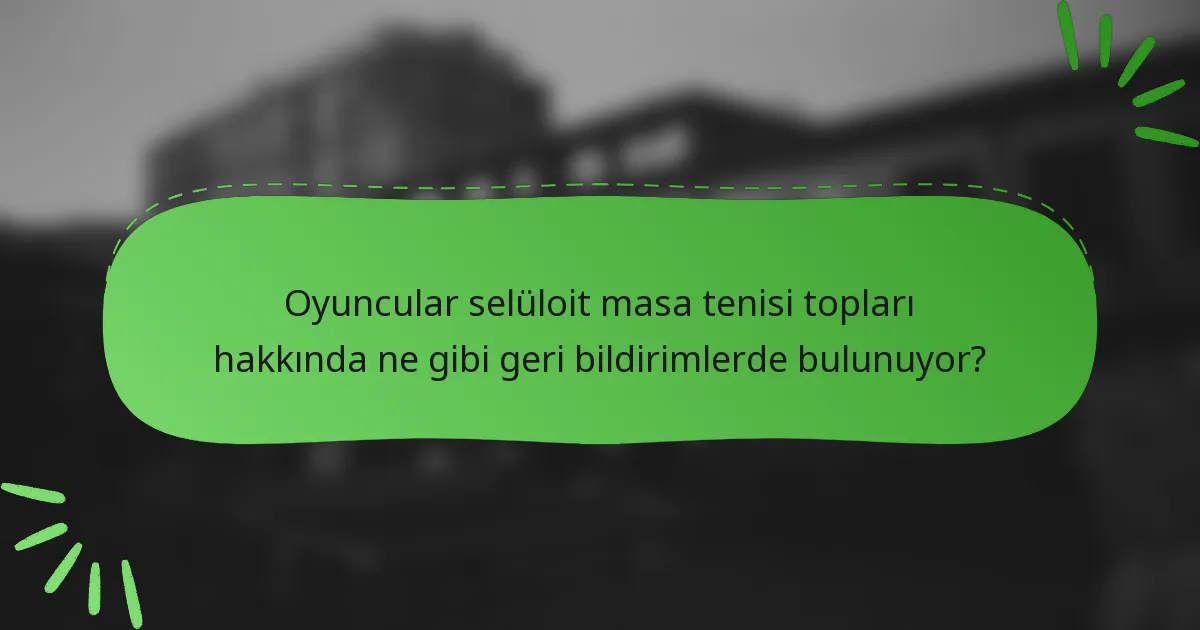 Oyuncular selüloit masa tenisi topları hakkında ne gibi geri bildirimlerde bulunuyor?