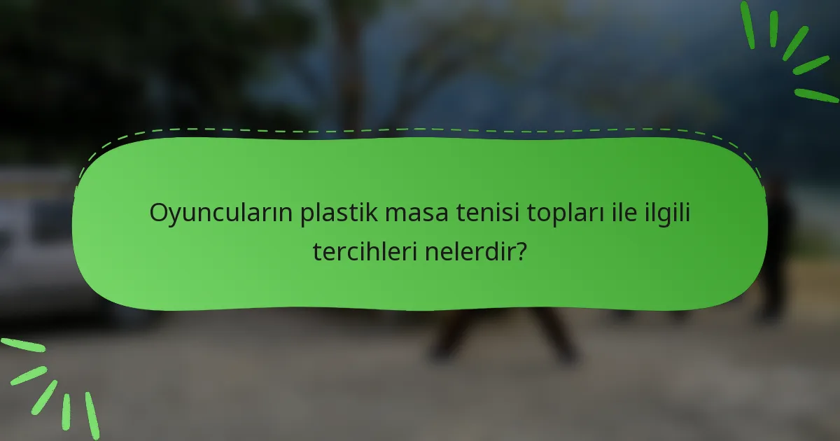 Oyuncuların plastik masa tenisi topları ile ilgili tercihleri nelerdir?