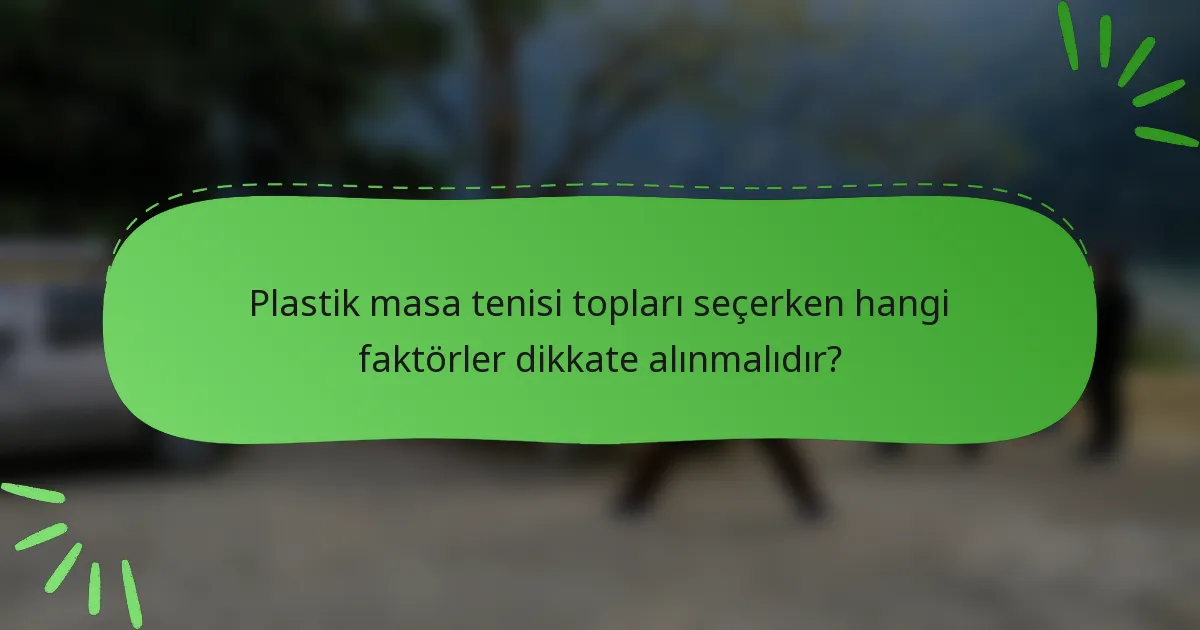 Plastik masa tenisi topları seçerken hangi faktörler dikkate alınmalıdır?