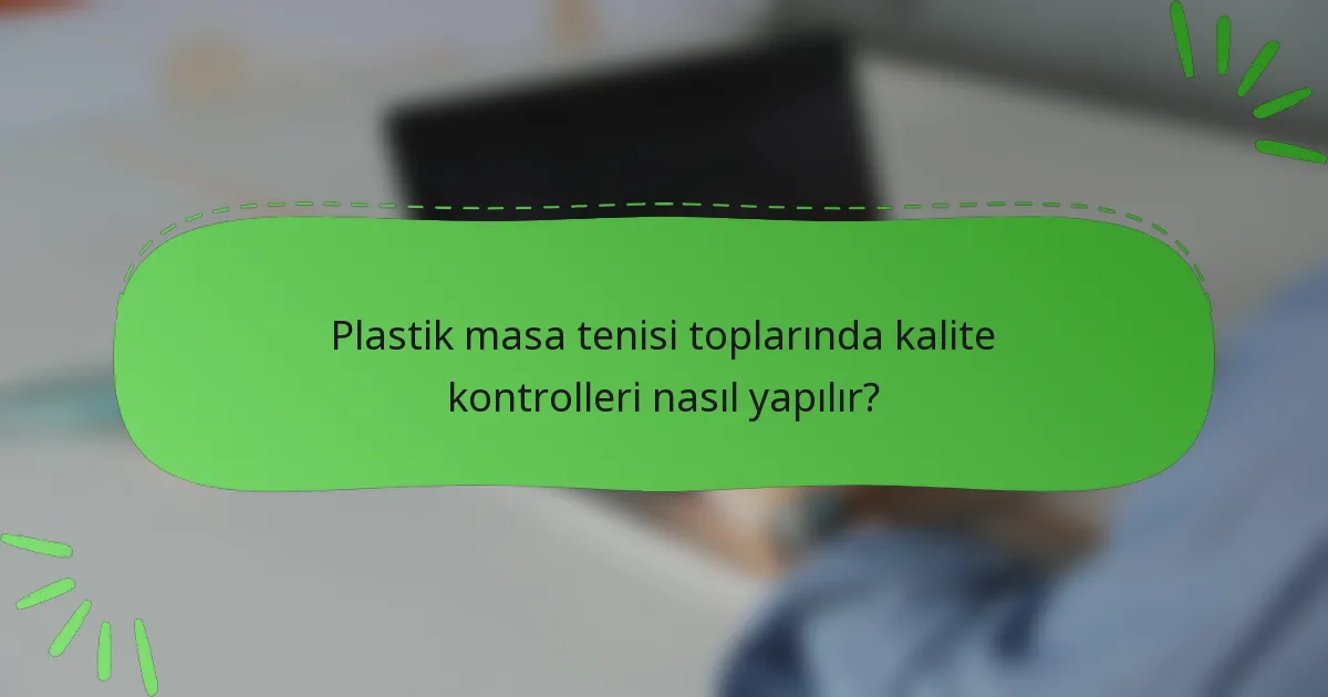 Plastik masa tenisi toplarında kalite kontrolleri nasıl yapılır?