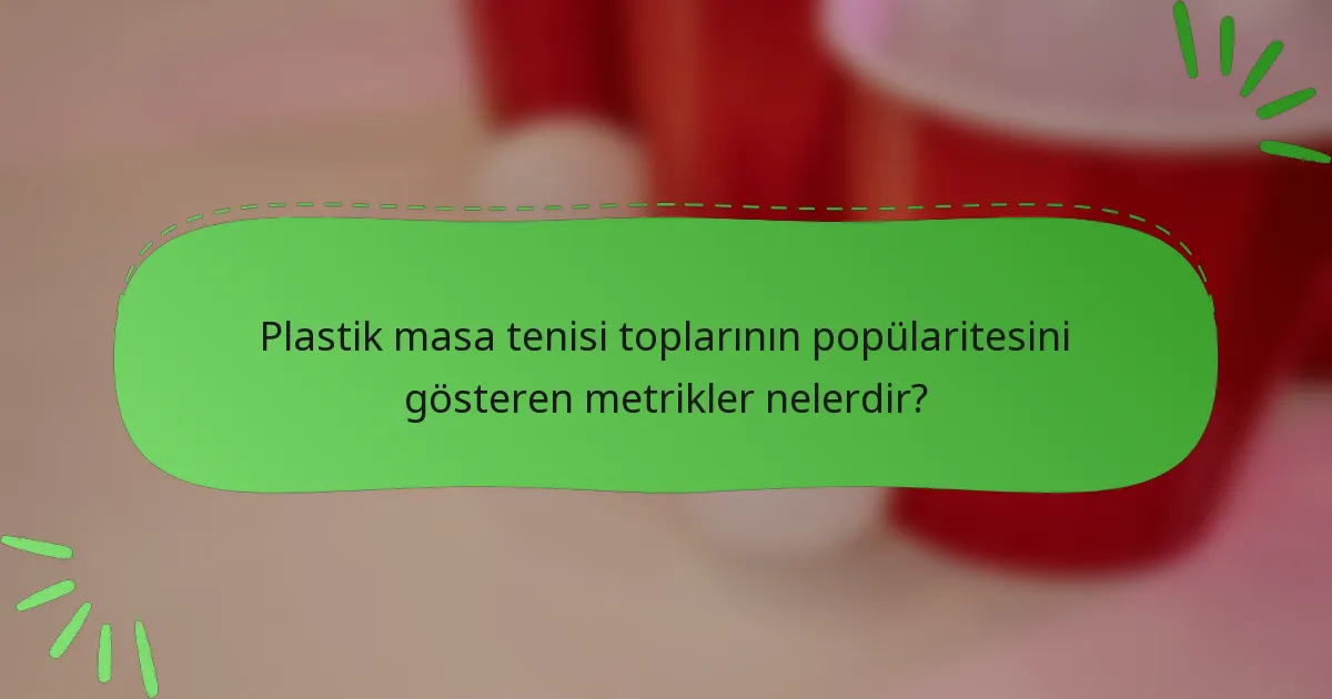 Plastik masa tenisi toplarının popülaritesini gösteren metrikler nelerdir?