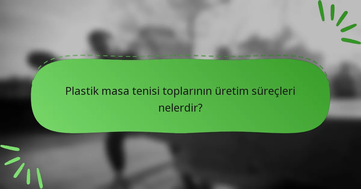 Plastik masa tenisi toplarının üretim süreçleri nelerdir?