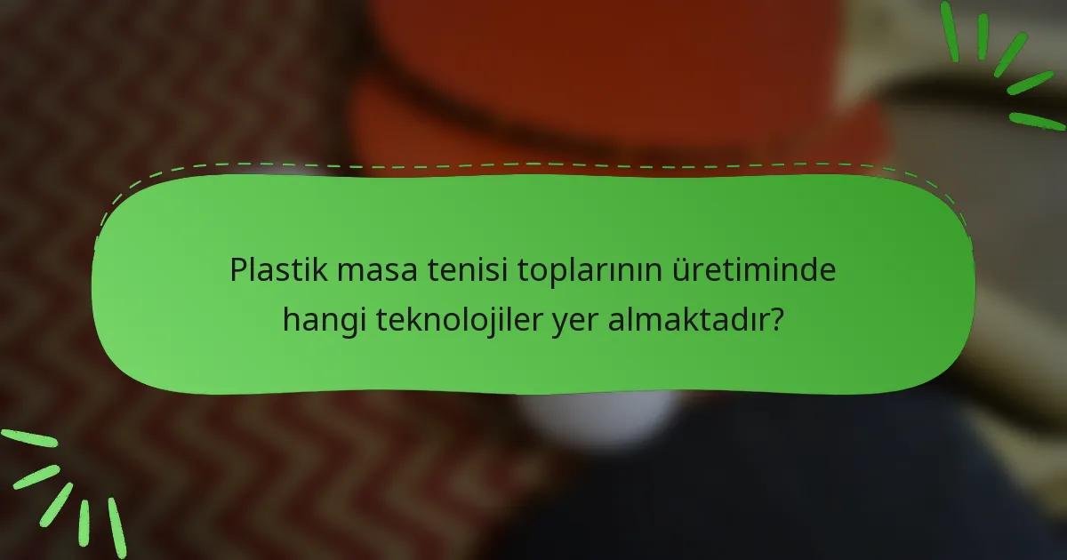 Plastik masa tenisi toplarının üretiminde hangi teknolojiler yer almaktadır?