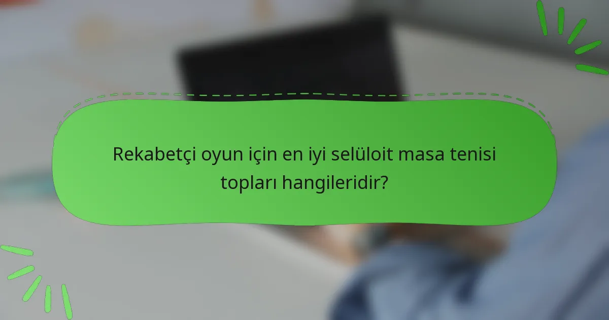 Rekabetçi oyun için en iyi selüloit masa tenisi topları hangileridir?