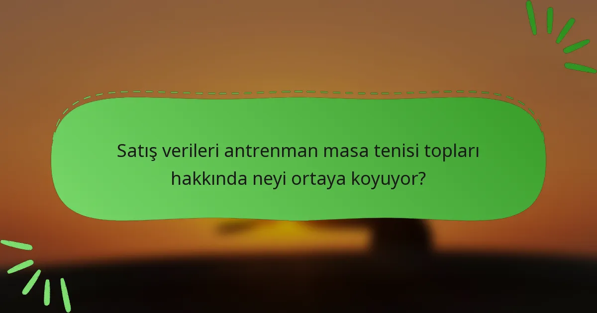 Satış verileri antrenman masa tenisi topları hakkında neyi ortaya koyuyor?