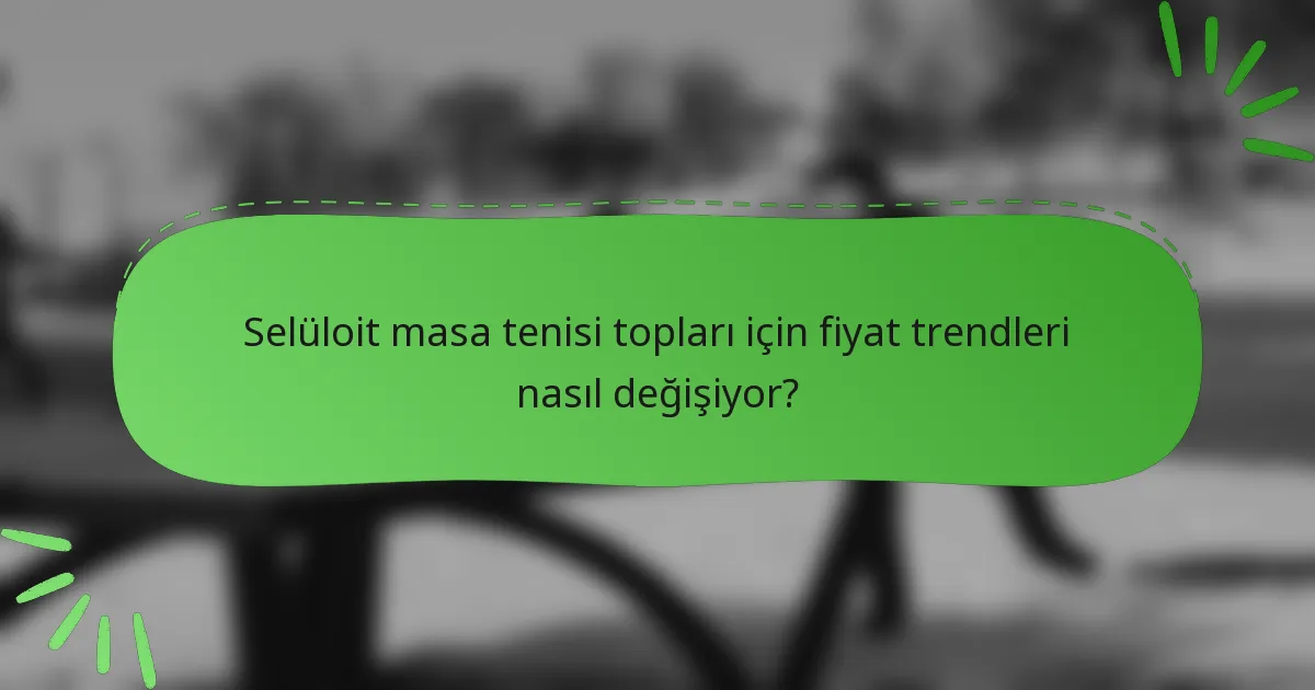 Selüloit masa tenisi topları için fiyat trendleri nasıl değişiyor?