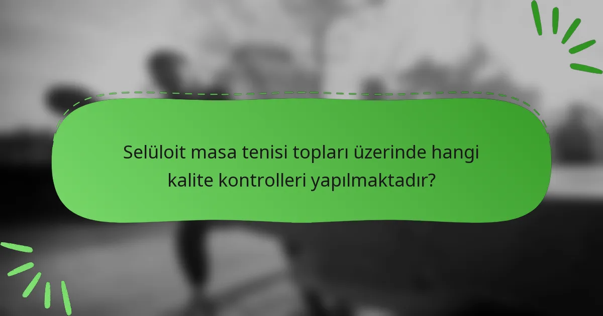 Selüloit masa tenisi topları üzerinde hangi kalite kontrolleri yapılmaktadır?