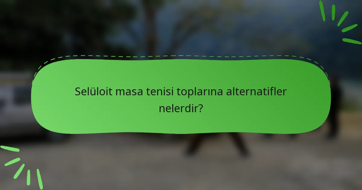Selüloit masa tenisi toplarına alternatifler nelerdir?