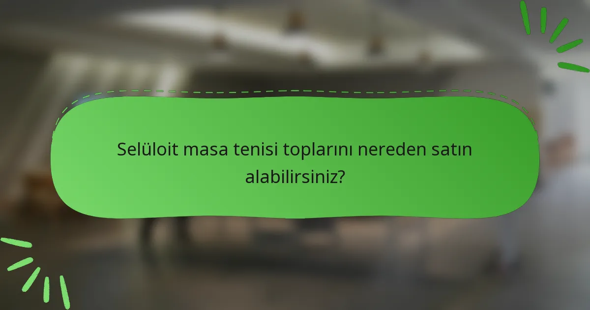 Selüloit masa tenisi toplarını nereden satın alabilirsiniz?