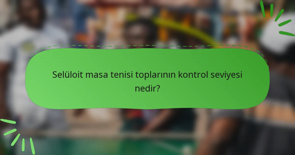 Selüloit masa tenisi toplarının kontrol seviyesi nedir?