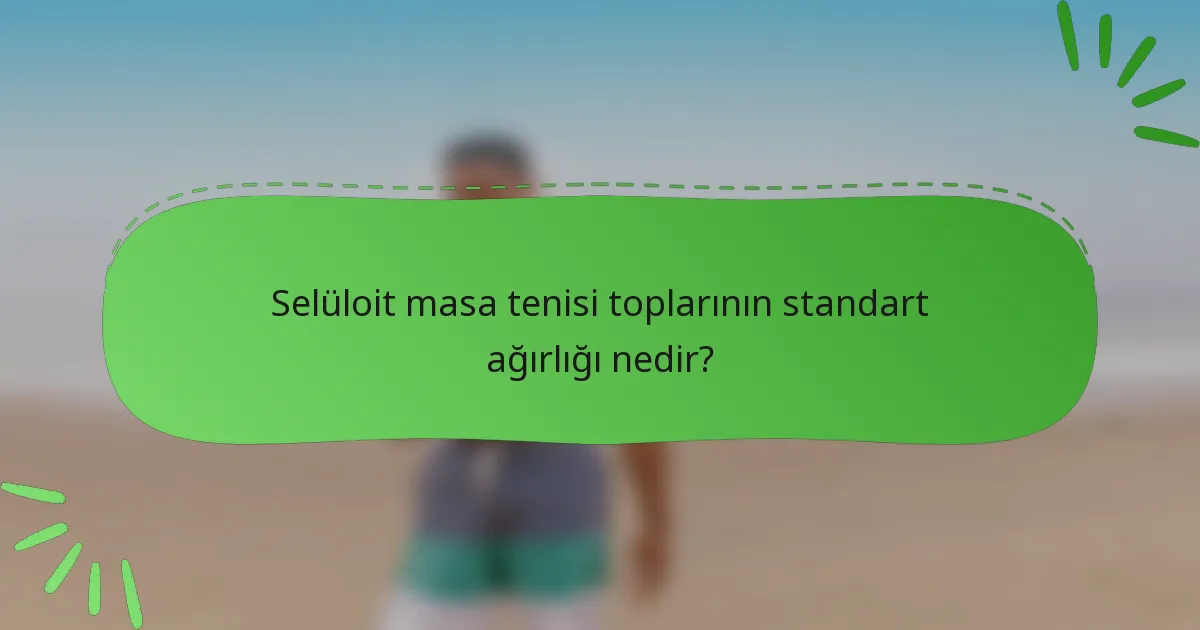 Selüloit masa tenisi toplarının standart ağırlığı nedir?
