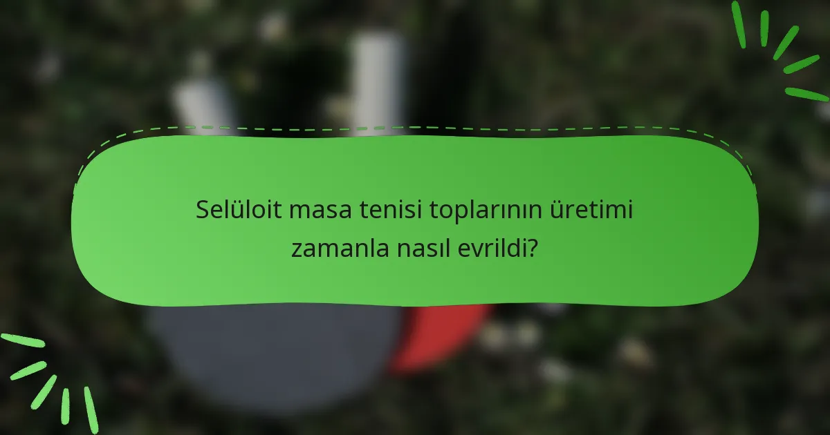 Selüloit masa tenisi toplarının üretimi zamanla nasıl evrildi?