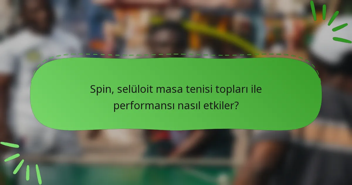 Spin, selüloit masa tenisi topları ile performansı nasıl etkiler?