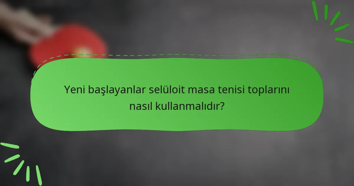 Yeni başlayanlar selüloit masa tenisi toplarını nasıl kullanmalıdır?